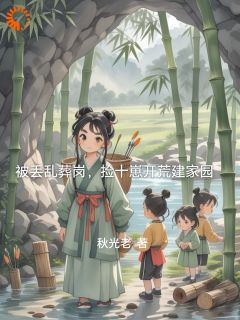 《被丢乱葬岗，捡十崽开荒建家园》大结局在线阅读 《被丢乱葬岗，捡十崽开荒建家园》最新章节列表