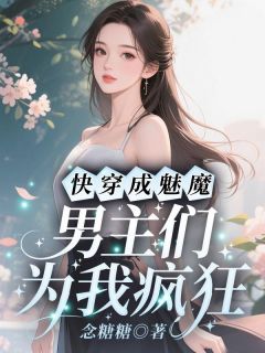 精品热文《快穿成魅魔，男主们为我疯狂》宋念清方雯夏小说全文完整版在线阅读无删减