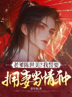 《林旭齐文泰》全文及大结局精彩试读 老爹陈世美？我誓要拥妻当情种！小说