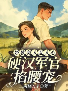 《夏红豆霍建国》娇软美人乱人心，硬汉军官掐腰宠完结版免费阅读