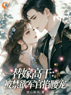 《尤青栀顾闻斐》小说章节列表在线试读 替嫁高干：被禁欲军官掐腰宠小说全文