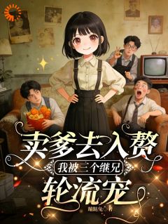 卖爹去入赘，我被三个继兄轮流宠小说 《沈明珠钱三妞》小说全文精彩阅读