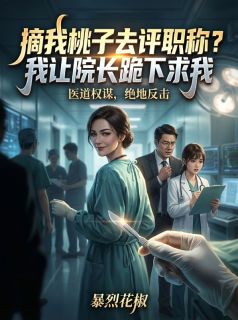 孟瑶陈菲小说试读_摘我桃子去评职称？我让院长跪下求我小说全文章节列表
