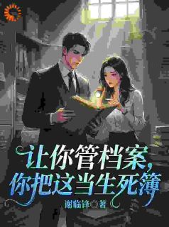《让你管档案，你把这当生死簿》小说全文免费试读 顾严王伟小说全文
