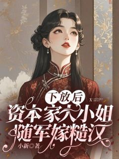 《下放后，资本家大小姐随军嫁糙汉》完结版精彩阅读 《下放后，资本家大小姐随军嫁糙汉》最新章节目录