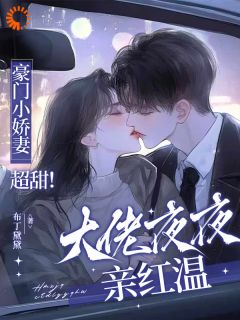 【爆款新书】黎漾谢宗叙 豪门小娇妻超甜！大佬夜夜亲红温小说全文章节免费试读