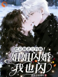 《姐姐闪婚我也闪！把京圈老公钓疯》小说精彩阅读 《姐姐闪婚我也闪！把京圈老公钓疯》第8章最新章节目录
