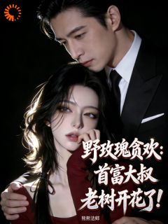 《叶晚樱宗政渊》全文精彩章节在线阅读（野玫瑰贪欢：首富大叔老树开花了）
