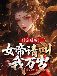 张清王青怡什么反贼？女帝请叫我万岁 张清王青怡在线阅读