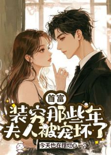 《首富装穷那些年，夫人被宠坏了》全文及大结局精彩试读 姜晚傅景深小说
