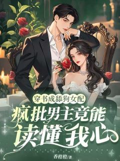 《时一一路深》穿书成舔狗女配，疯批男主竟能读我心大结局精彩阅读