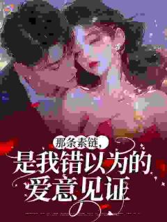 《那条素链，是我错以为的爱意见证》完结版免费试读 《那条素链，是我错以为的爱意见证》最新章节目录