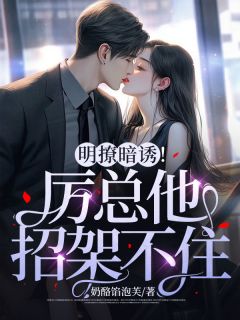 《明撩暗诱！厉总他招架不住》小说大结局精彩试读 厉宴行厉舟远小说全文