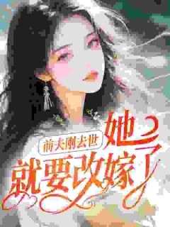 《刘子澄朱明枚》精彩章节列表在线试读 前夫刚去世，她就要改嫁了？小说
