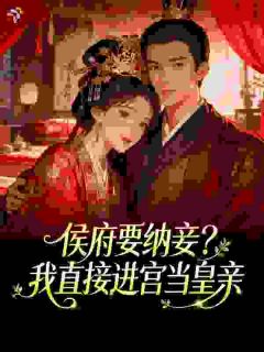 《侯府要纳妾？我直接进宫当皇亲》小说全文免费阅读 《侯府要纳妾？我直接进宫当皇亲》最新章节列表