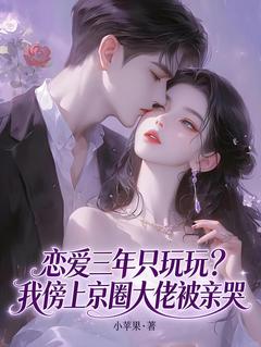《苏离段晗》恋爱三年只玩玩？我傍上京圈大佬被亲哭章节目录精彩试读