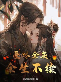 《爱烬余灰，余生不续》小说免费试读 《爱烬余灰，余生不续》最新章节目录