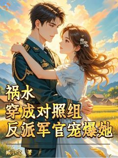 《祸水穿成对照组？反派军官宠爆她》苏香儿秦野小说全文免费阅读