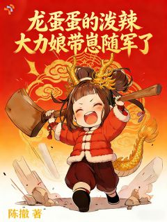 林蛋蛋陈秋阳章节目录 龙蛋蛋的泼辣大力娘带崽随军了全文阅读