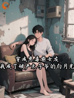 阮钰陆承昀全文免费阅读 穿成恶毒前女友，我成了破产太子爷的白月光小说大结局无弹窗