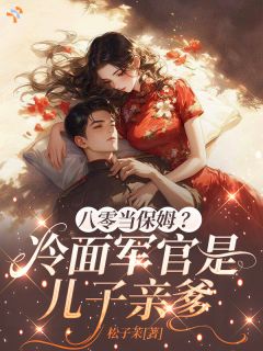 八零当保姆？冷面军官是儿子亲爹八零当保姆？冷面军官是儿子亲爹小说 林佩珍陆擎在线阅读