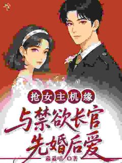 《抢女主机缘，与禁欲长官先婚后爱》小说全文在线试读 《抢女主机缘，与禁欲长官先婚后爱》最新章节列表