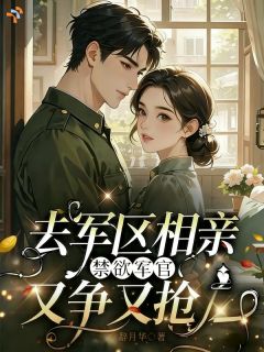 去军区相亲，禁欲军官又争又抢(林晚棠顾霆琛)全文完结免费试读精彩章节