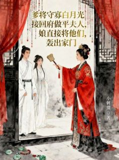 爹将守寡白月光接回府做平夫人，娘直接将他们轰出家门完整版全文阅读 薛明瑶瑶 大结局