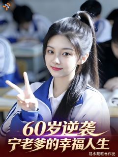 《60岁逆袭，宁老爹的幸福人生》宁大器宁幼幼大结局精彩试读