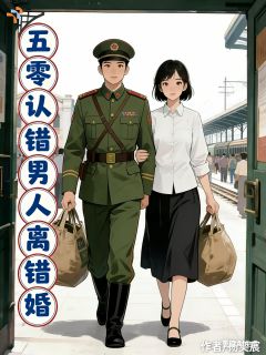 认错人，离错婚，在五零幸福一生完整版 贺云华慕北征全章节阅读