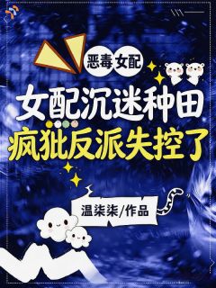 《女配沉迷种田，疯批反派失控了》小说全文免费阅读 温初柒贺靳洲小说全文