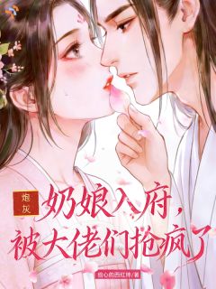 沈知微萧惊尘炮灰奶娘入府，被大佬们抢疯了小说精彩内容免费试读