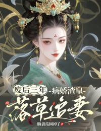 废后三年，病娇渣皇落草追妻最新章节免费阅读（完整版未删节）