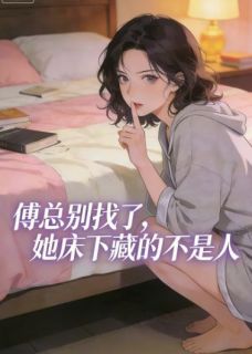 《南沁傅寒川》傅总别找了，她床下藏的不是人大结局在线试读
