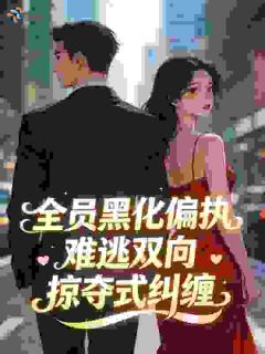 全员黑化偏执，难逃双向掠夺式纠缠小说 全员黑化偏执，难逃双向掠夺式纠缠池音陆知洲在线阅读
