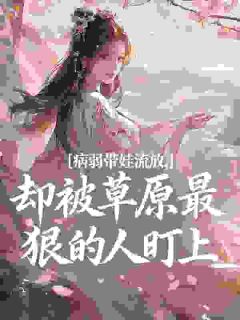 《拓跋昊沈云烟》小说完结版在线试读 病弱带娃流放，却被草原最狠的人盯上小说阅读