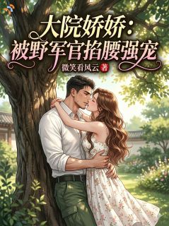 《大院娇娇：被痞野军官掐腰强宠》小说全文精彩试读 姜明月陆野小说阅读