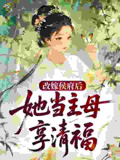 《改嫁侯府后，她当主母享清福》小说完结版精彩阅读 江莞莞秦昭小说全文