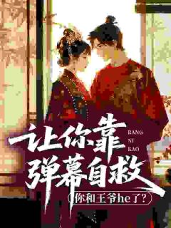 《让你靠弹幕自救，你和王爷he了？》小说全文免费阅读 江岁安薛林小说阅读