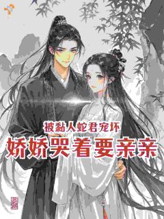 被黏人蛇君宠坏，娇娇哭着要亲亲