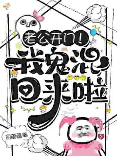 棠之谢鹤邻完整全文阅读 老公开门！我鬼混回来啦小说结局无删节