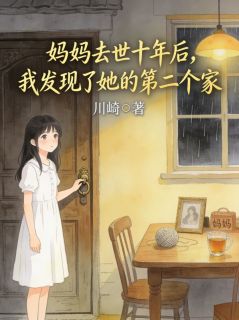 《王小意王梅》妈妈去世十年后，我发现了她的第二个家小说全本在线阅读