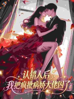 《方茉莉季淮瑾》认错人后，我把疯批病娇大佬囚了章节列表免费试读