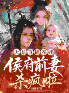 精品《天幕直播养娃，侯府前妻杀疯啦》小说免费试读 姜纫秋萧彻小说全集无删减全文