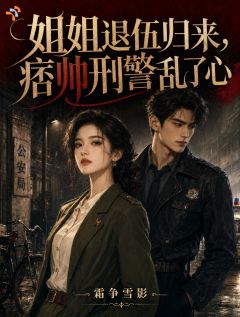 《姐姐退伍归来，痞帅刑警乱了心》全集免费在线阅读（纪寒英岳铮）