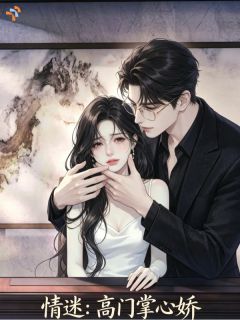 《情迷：高门掌心娇》小说全文在线试读 《情迷：高门掌心娇》最新章节列表