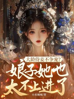 《大龄侍妾不争宠？娘子她也太不上进了》小说全文精彩试读 洛云珠苏斐小说全文
