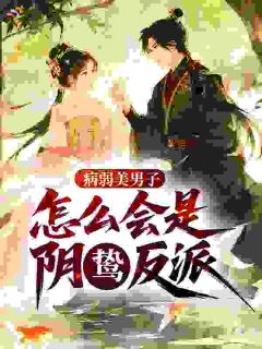病弱美男子，怎么会是阴鸷反派！陆英傅南烛小说阅读 病弱美男子，怎么会是阴鸷反派！文本在线阅读