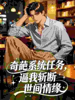 《奇葩系统任务，逼我斩断世间情缘》小说免费试读 《奇葩系统任务，逼我斩断世间情缘》最新章节目录