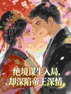 绝境谋生入局，却深陷帝王深情姜枝意福月免费在线全文阅读